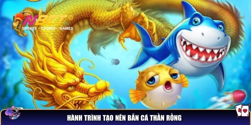 Bắn cá thần rồng – Chơi game bắn cá săn rồng hấp dẫn 2 Hành trình tạo nên bắn cá thần rồng